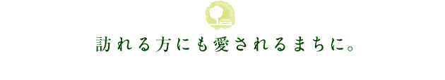 訪れる方にも愛されるまちに。