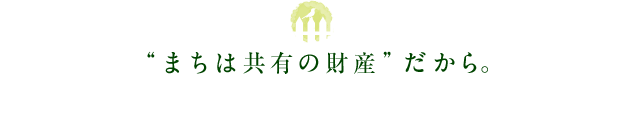 “まちは共有の財産”だから。