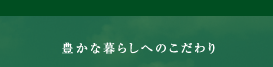 豊かな暮らしへのこだわり