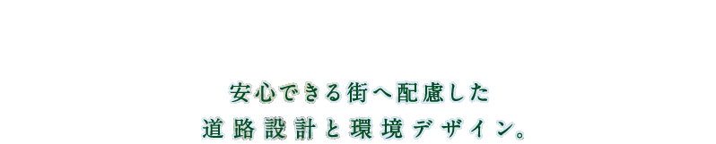 安心できる街へ配慮した道路設計と環境デザイン。